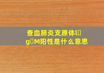 查血肺炎支原体l g M阳性是什么意思